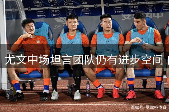 尤文中场坦言团队仍有进步空间 自信表态从未考虑离队