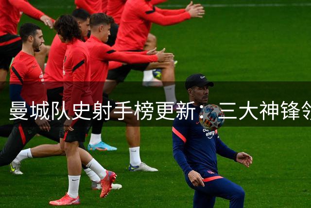曼城队史射手榜更新：三大神锋领衔 斯特林进入前十二